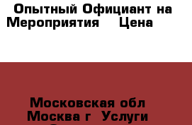 Опытный Официант на Мероприятия! › Цена ­ 3 000 - Московская обл., Москва г. Услуги » Организация праздников   . Московская обл.